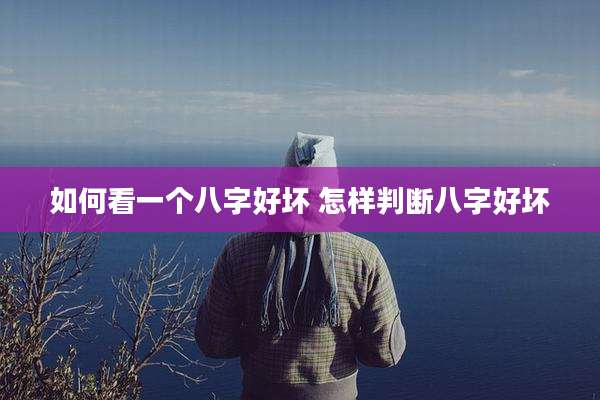 如何看一个八字好坏 怎样判断八字好坏