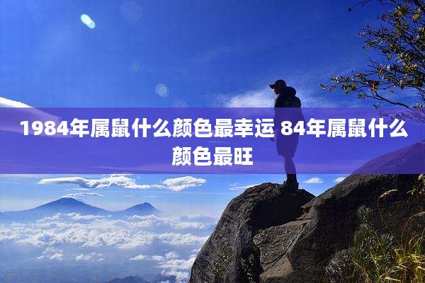 1984年属鼠什么颜色最幸运 84年属鼠什么颜色最旺