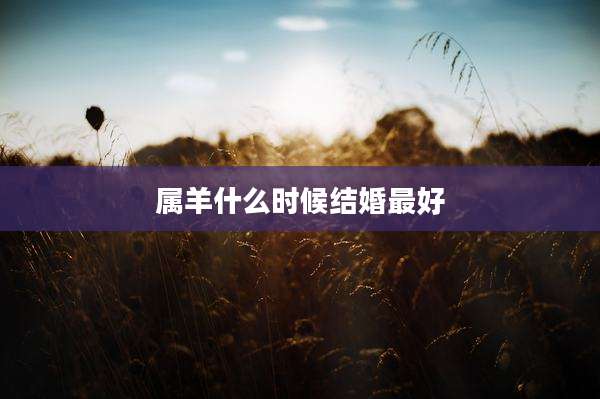 属羊什么时候结婚最好