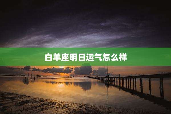 白羊座明日运气怎么样