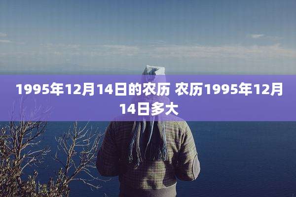 1995年12月14日的农历 农历1995年12月14日多大