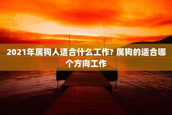 2021年属狗人适合什么工作? 属狗的适合哪个方向工作