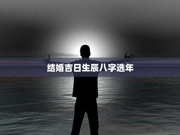 结婚吉日生辰八字选年