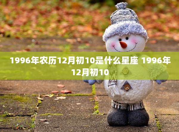 1996年农历12月初10是什么星座 1996年12月初10
