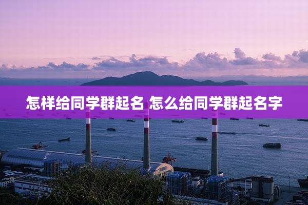 怎样给同学群起名 怎么给同学群起名字