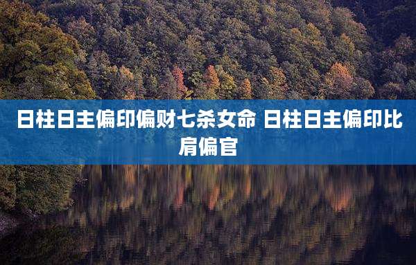 日柱日主偏印偏财七杀女命 日柱日主偏印比肩偏官