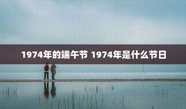 1974年的端午节 1974年是什么节日