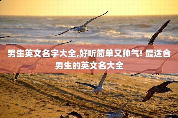 男生英文名字大全,好听简单又帅气! 最适合男生的英文名大全