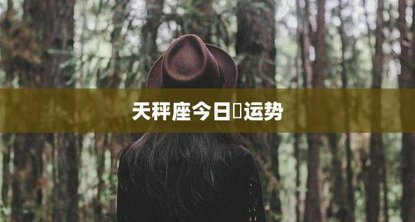 天秤座今日旳运势