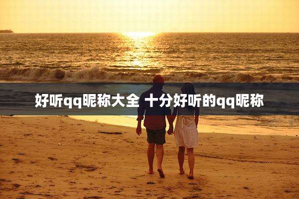 好听qq昵称大全 十分好听的qq昵称