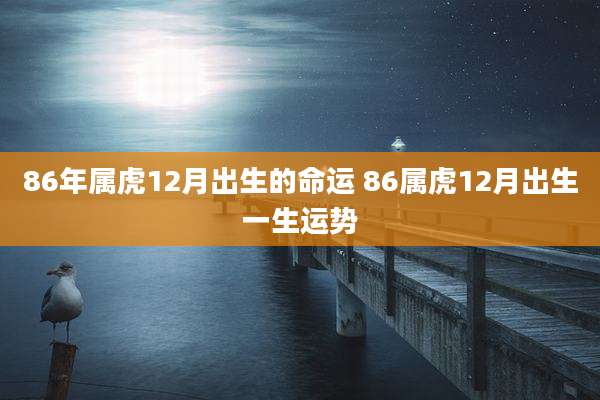 86年属虎12月出生的命运 86属虎12月出生一生运势