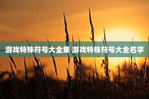 游戏特殊符号大全集 游戏特殊符号大全名字