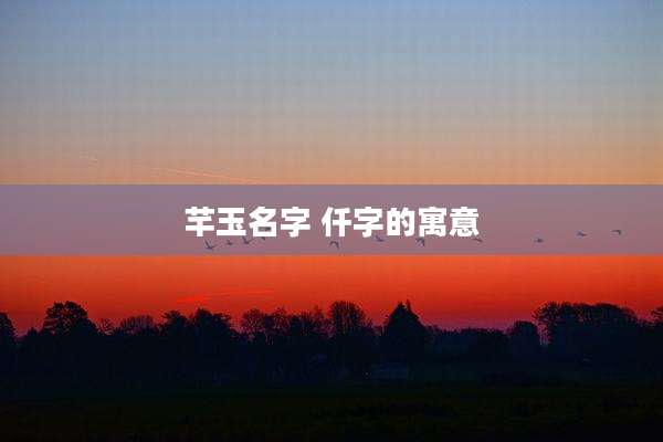 芊玉名字 仟字的寓意