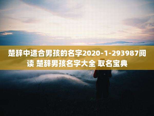 楚辞中适合男孩的名字2020-1-293987阅读 楚辞男孩名字大全 取名宝典