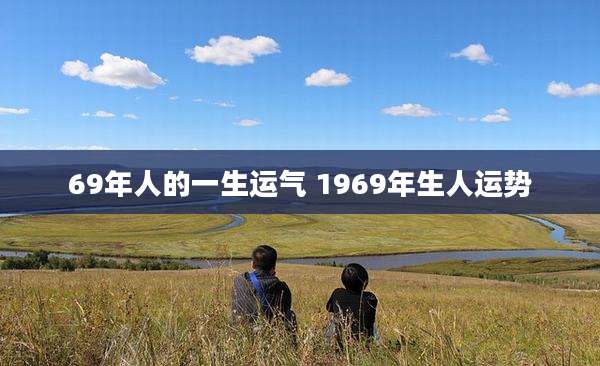 69年人的一生运气 1969年生人运势