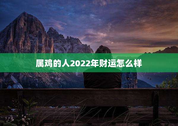 属鸡的人2022年财运怎么样