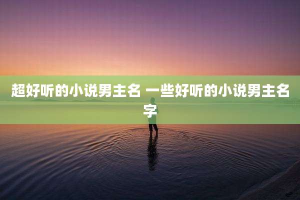超好听的小说男主名 一些好听的小说男主名字