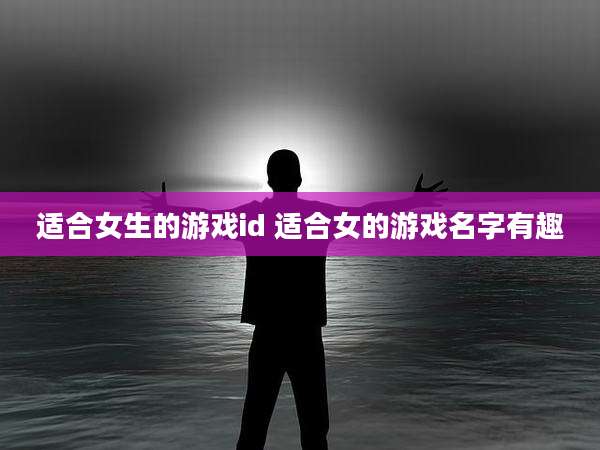 适合女生的游戏id 适合女的游戏名字有趣