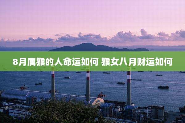 8月属猴的人命运如何 猴女八月财运如何