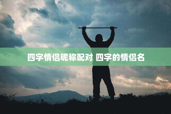 四字情侣昵称配对 四字的情侣名
