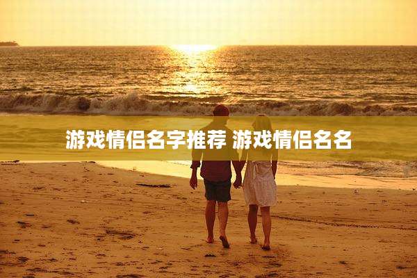 游戏情侣名字推荐 游戏情侣名名