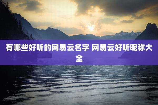 有哪些好听的网易云名字 网易云好听昵称大全