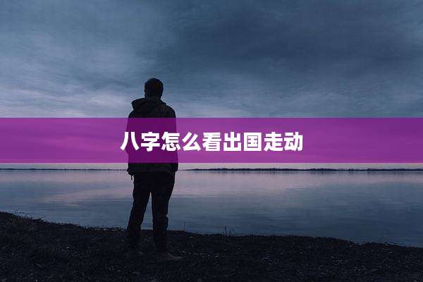 八字怎么看出国走动