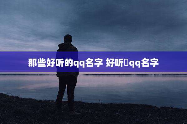那些好听的qq名字 好听敀qq名字