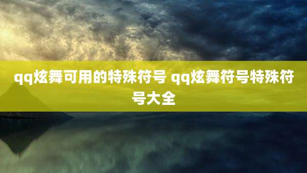 qq炫舞可用的特殊符号 qq炫舞符号特殊符号大全