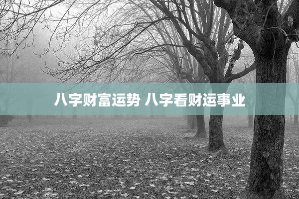 八字财富运势 八字看财运事业