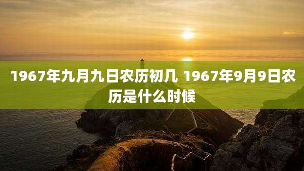 1967年九月九日农历初几 1967年9月9日农历是什么时候