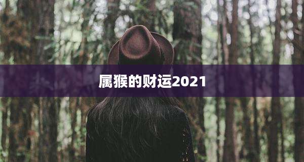 属猴的财运2021