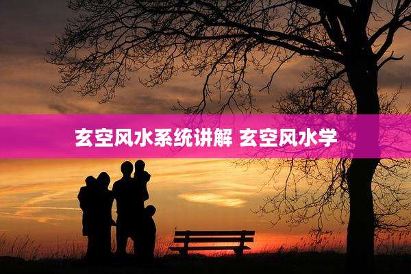 玄空风水系统讲解 玄空风水学