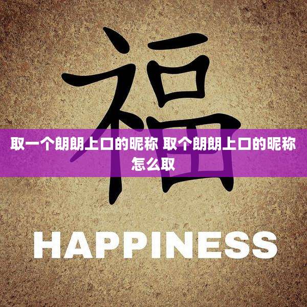 取一个朗朗上口的昵称 取个朗朗上口的昵称怎么取