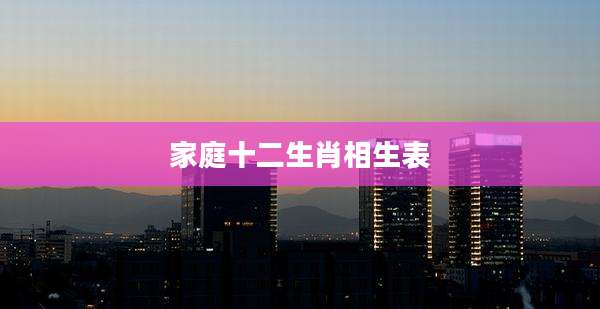 家庭十二生肖相生表