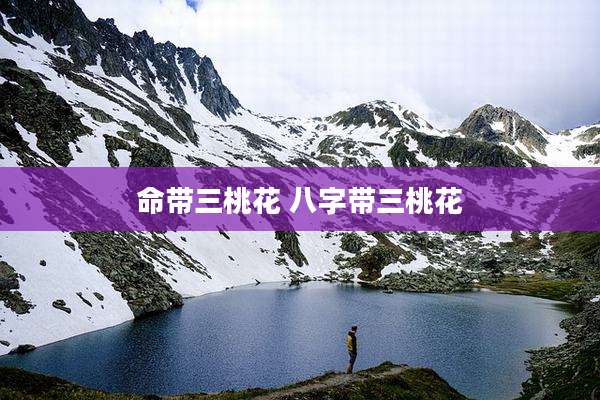 命带三桃花 八字带三桃花