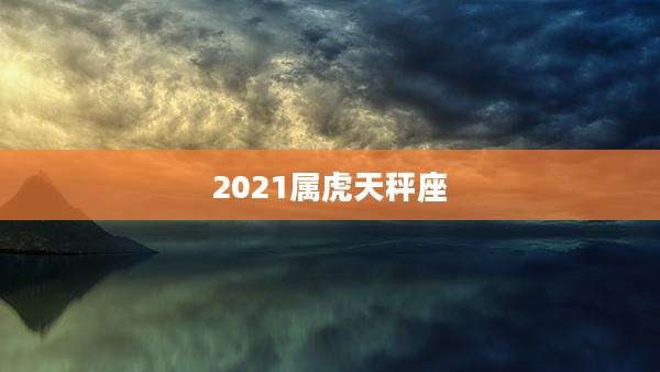 2021属虎天秤座