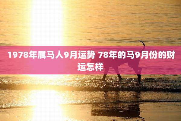 1978年属马人9月运势 78年的马9月份的财运怎样