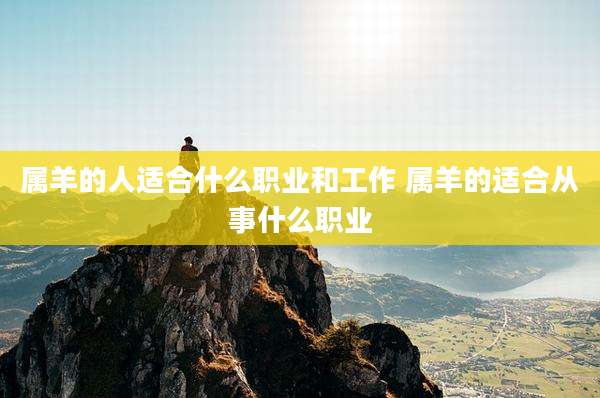 属羊的人适合什么职业和工作 属羊的适合从事什么职业