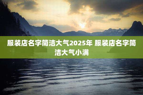 服装店名字简洁大气2025年 服装店名字简洁大气小满