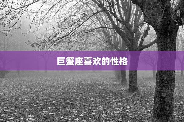 巨蟹座喜欢的性格