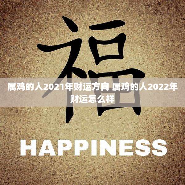 属鸡的人2021年财运方向 属鸡的人2022年财运怎么样