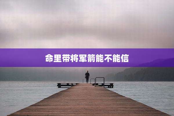 命里带将军箭能不能信