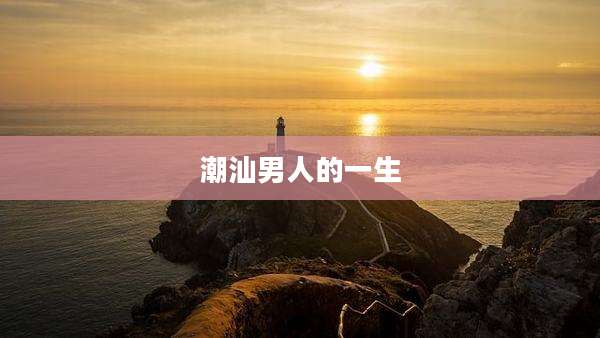 潮汕男人的一生
