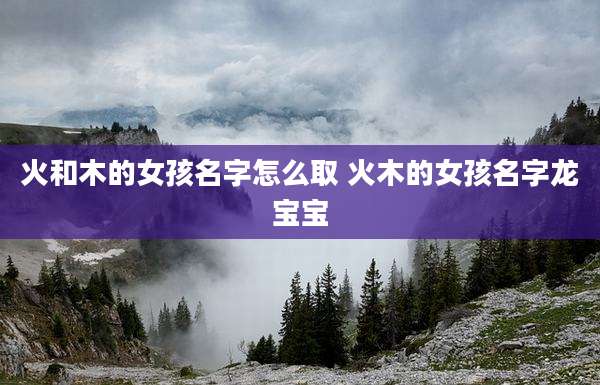 火和木的女孩名字怎么取 火木的女孩名字龙宝宝