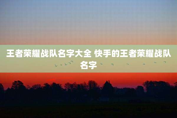 王者荣耀战队名字大全 快手的王者荣耀战队名字