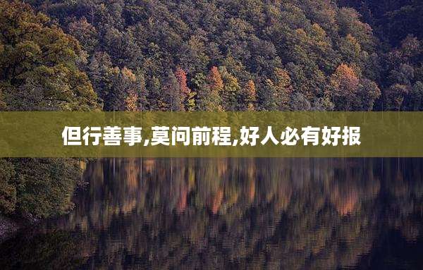 但行善事,莫问前程,好人必有好报