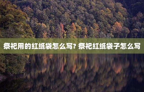 祭祀用的红纸袋怎么写? 祭祀红纸袋子怎么写