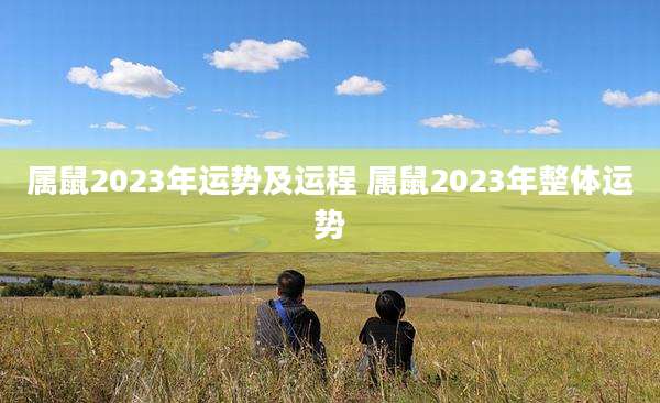 属鼠2023年运势及运程 属鼠2023年整体运势