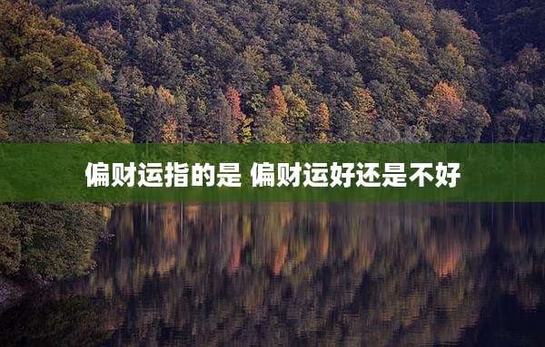 偏财运指的是 偏财运好还是不好